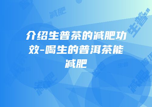 介绍生普茶的减肥功效-喝生的普洱茶能减肥