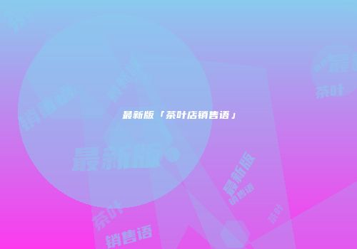 最新版「茶叶店销售语」