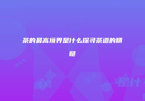 茶的最高境界是什么探寻茶道的精髓