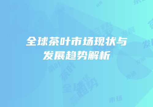 全球茶叶市场现状与发展趋势解析