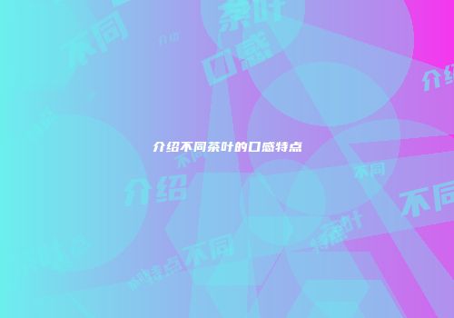 介绍不同茶叶的口感特点