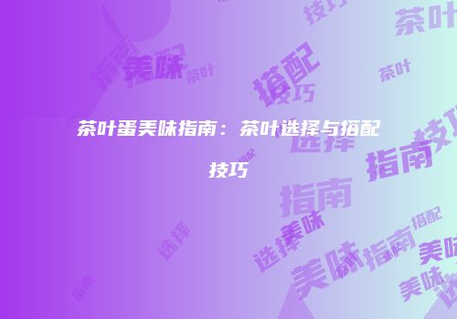 茶叶蛋美味指南：茶叶选择与搭配技巧