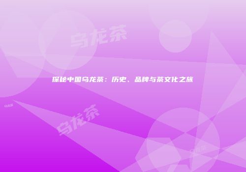 探秘中国乌龙茶：历史、品牌与茶文化之旅