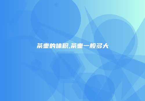 茶壶的体积,茶壶一般多大