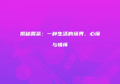 揭秘喝茶：一种生活的境界、心境与情怀