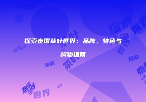 探索泰国茶叶世界：品牌、特色与购物指南