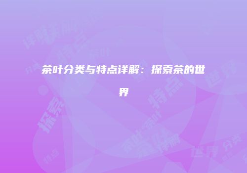 茶叶分类与特点详解：探索茶的世界