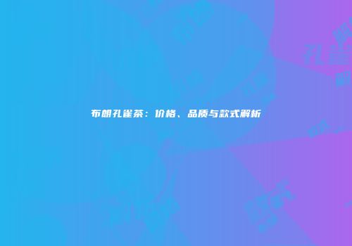 布朗孔雀茶：价格、品质与款式解析