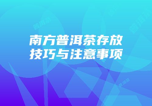 南方普洱茶存放技巧与注意事项