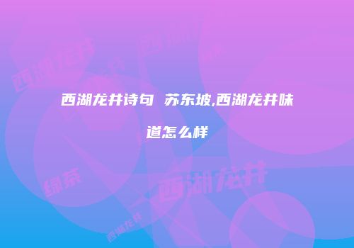 西湖龙井诗句 苏东坡,西湖龙井味道怎么样