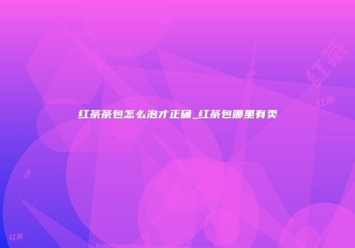 红茶茶包怎么泡才正确_红茶包哪里有卖