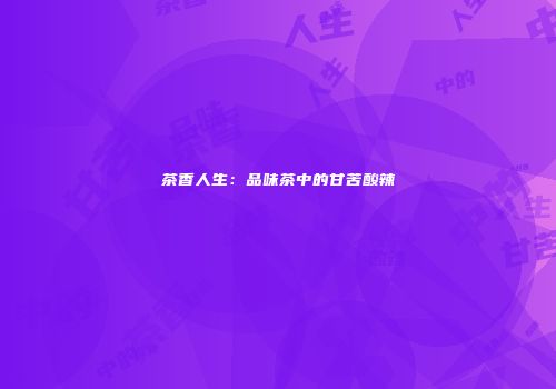茶香人生：品味茶中的甘苦酸辣