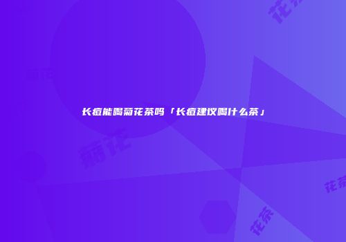 长痘能喝菊花茶吗「长痘建议喝什么茶」