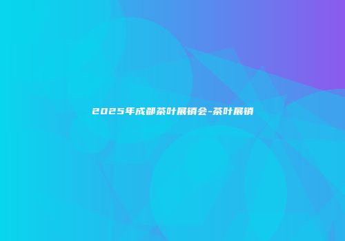 2025年成都茶叶展销会-茶叶展销