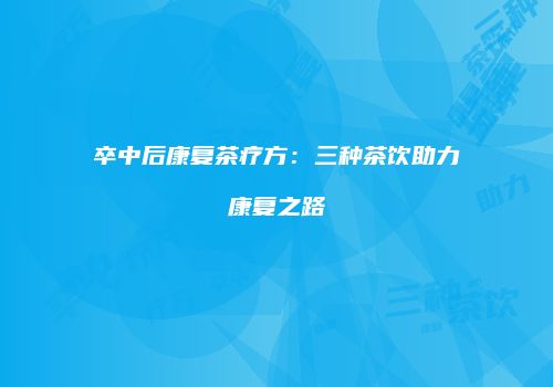 卒中后康复茶疗方：三种茶饮助力康复之路