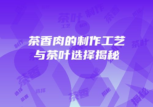 茶香肉的制作工艺与茶叶选择揭秘