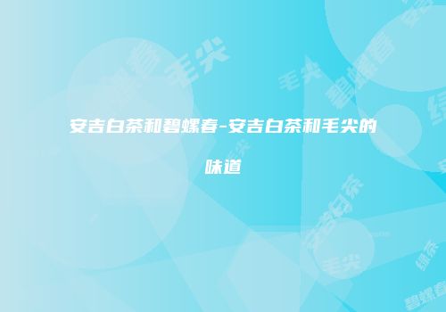 安吉白茶和碧螺春-安吉白茶和毛尖的味道