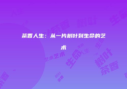 茶香人生：从一片树叶到生命的艺术
