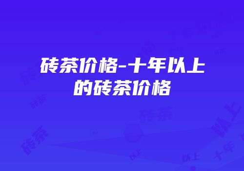 砖茶价格-十年以上的砖茶价格