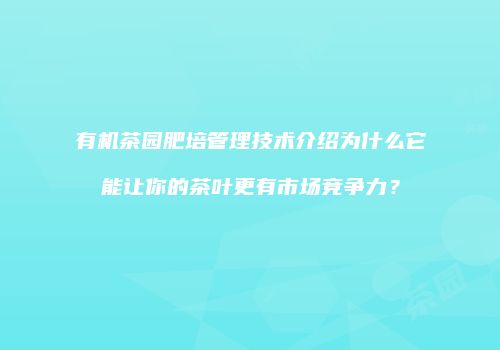 有机茶园肥培管理技术介绍为什么它能让你的茶叶更有市场竞争力？