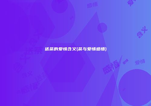 送茶的爱情含义(茶与爱情感悟)