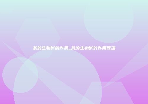 茶的生物碱的作用_茶的生物碱的作用原理