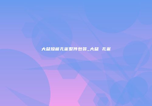 大益珍藏孔雀整件包装_大益 孔雀