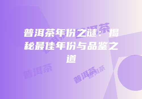 普洱茶年份之谜：揭秘最佳年份与品鉴之道