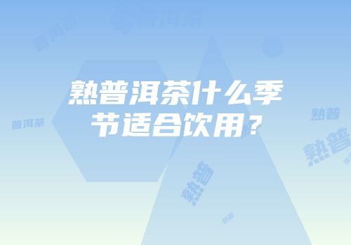 熟普洱茶什么季节适合饮用？