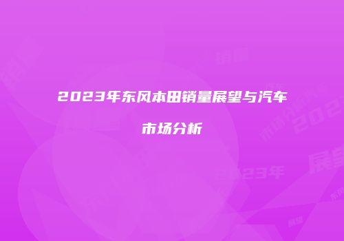 2023年东风本田销量展望与汽车市场分析
