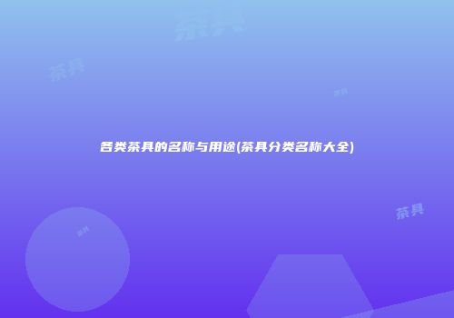 各类茶具的名称与用途(茶具分类名称大全)