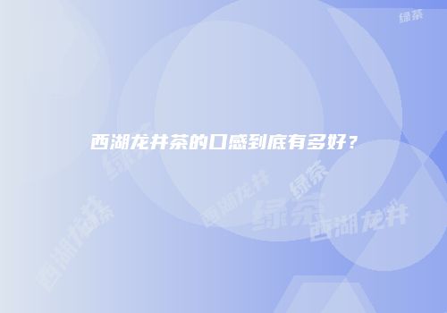 西湖龙井茶的口感到底有多好？