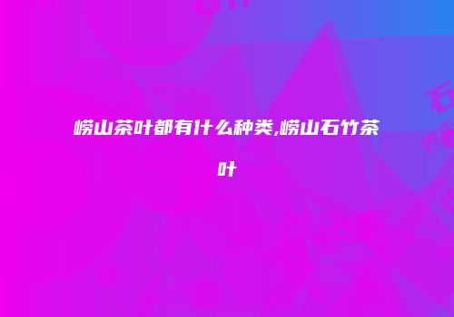 崂山茶叶都有什么种类,崂山石竹茶叶