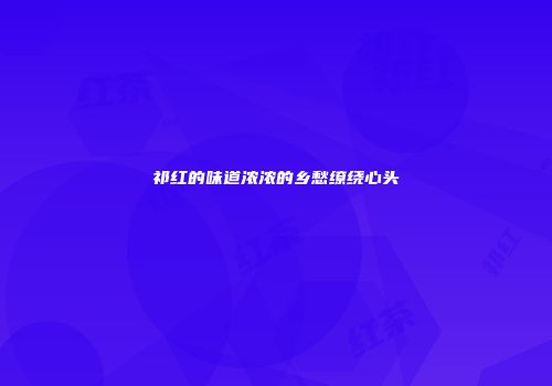 祁红的味道浓浓的乡愁缭绕心头