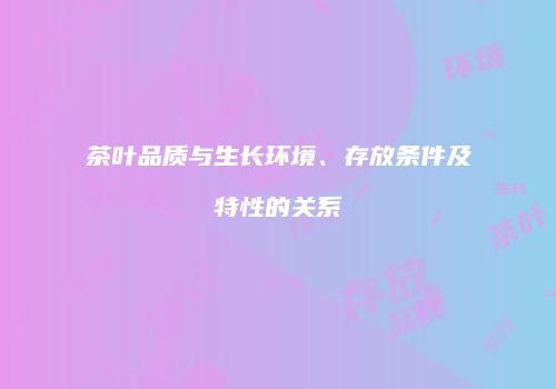 茶叶品质与生长环境、存放条件及特性的关系
