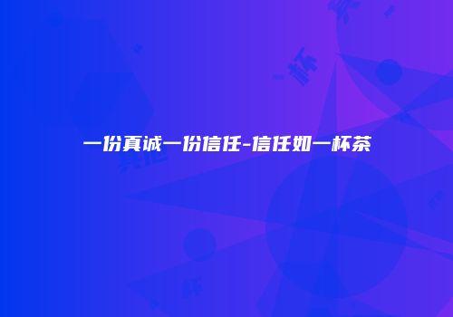 一份真诚一份信任-信任如一杯茶