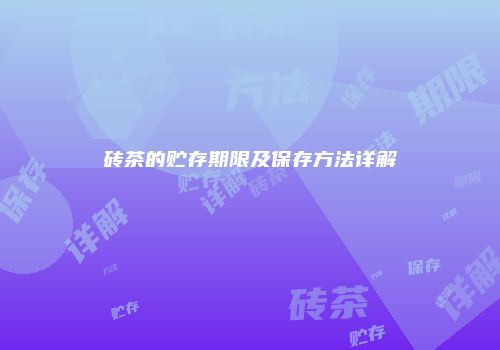砖茶的贮存期限及保存方法详解
