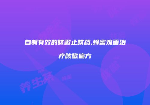自制有效的咳嗽止咳药,蜂蜜鸡蛋治疗咳嗽偏方