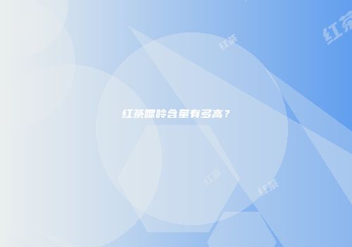 红茶嘌呤含量有多高？