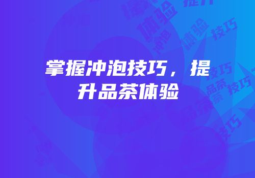 掌握冲泡技巧，提升品茶体验