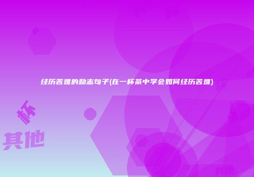 经历苦难的励志句子(在一杯茶中学会如何经历苦难)