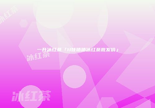 一升冰红茶「1l娃哈哈冰红茶批发价」