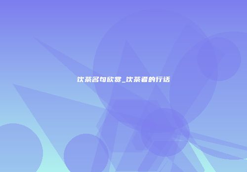 饮茶名句欣赏_饮茶者的行话