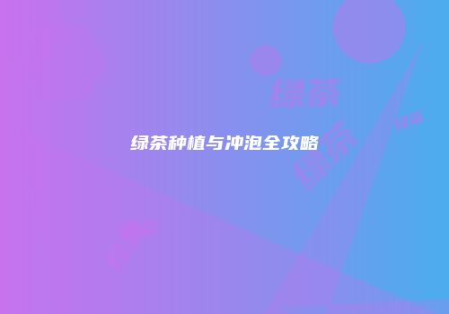 绿茶种植与冲泡全攻略