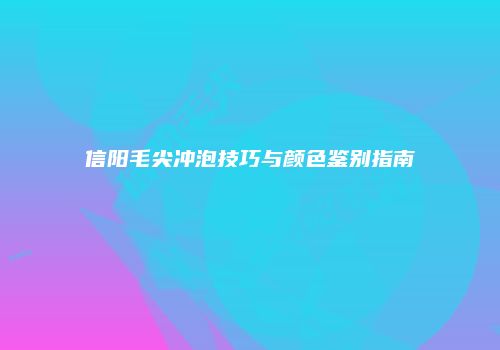 信阳毛尖冲泡技巧与颜色鉴别指南