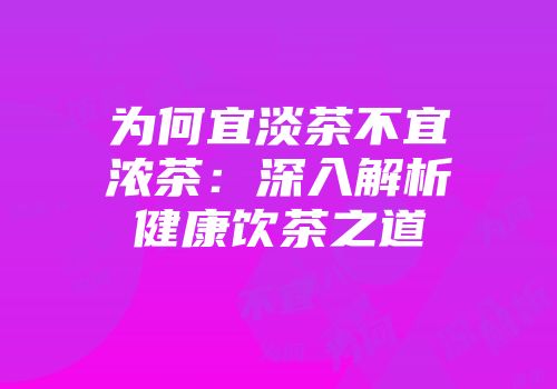 为何宜淡茶不宜浓茶：深入解析健康饮茶之道