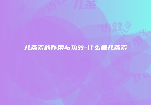 儿茶素的作用与功效-什么是儿茶素