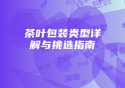 茶叶包装类型详解与挑选指南