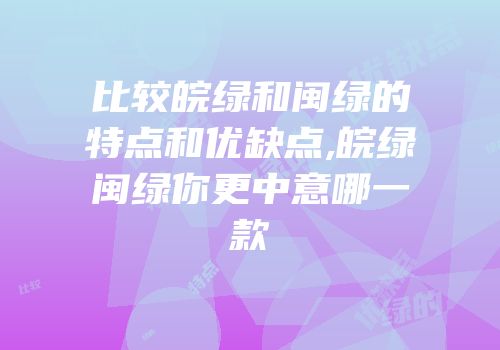 比较皖绿和闽绿的特点和优缺点,皖绿闽绿你更中意哪一款