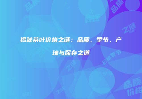 揭秘茶叶价格之谜：品质、季节、产地与保存之道